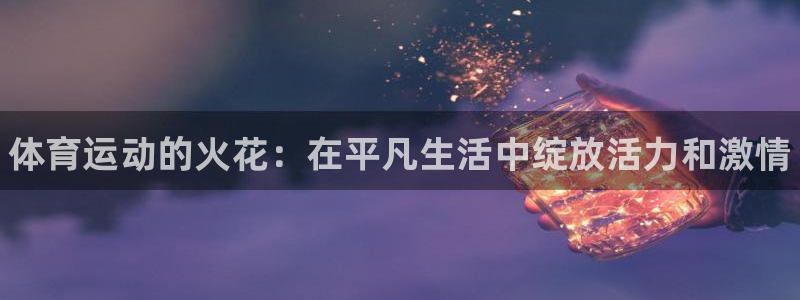 米兰体育官方正版app娱乐平台：体育运动的火花：在平