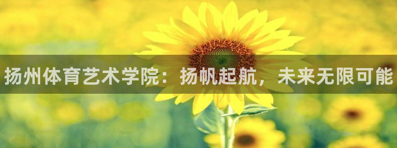 米兰体育官方正版app集团：扬州体育艺术学院：扬帆起