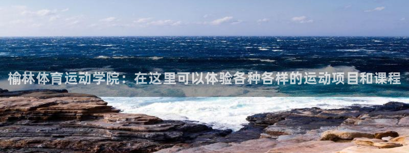 米兰体育官方正版app集团：榆林体育运动学院：在这里