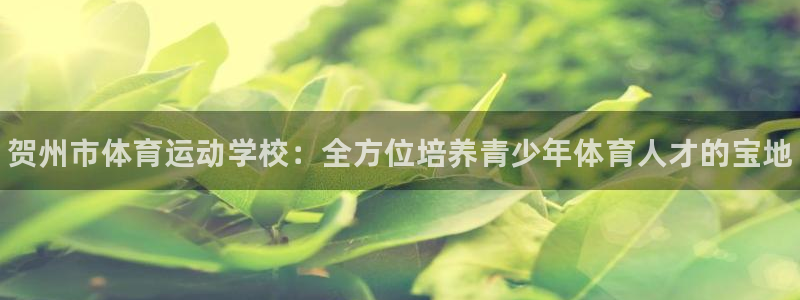 米兰体育官网下载平台APP：贺州市体育运动学校：全方