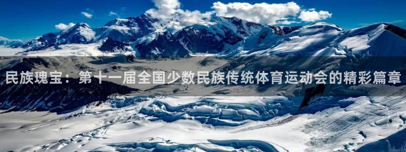 米兰体育官网下载平台注册：民族瑰宝：第十一届全国少数