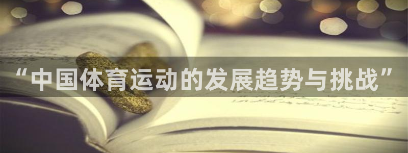 米兰体育官网下载平台假的吗是真的吗吗：“中国体育运动的发展趋
