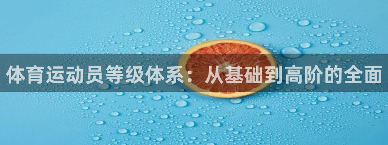 米兰体育官网下载：体育运动员等级体系：从基础到高阶的全面
