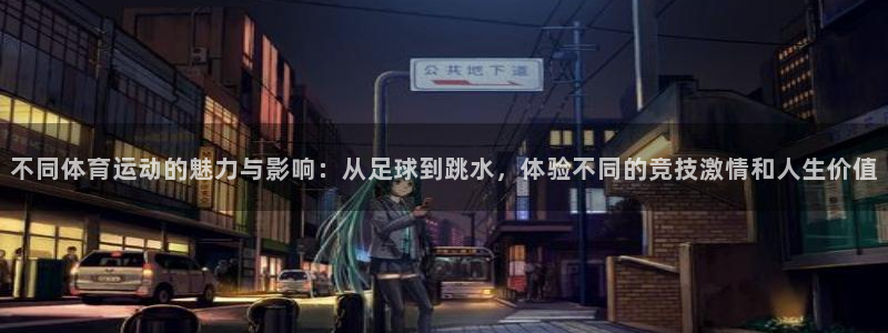 米兰体育官网下载:不同体育运动的魅力与影响:从足球到跳水,体