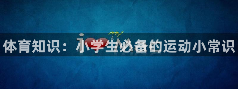 米兰体育官网下载平台注册要钱吗是真的吗：体育知识：小学生必备