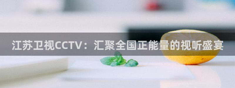 178足球在线直播：江苏卫视CCTV：汇聚全国正能量的视听盛宴