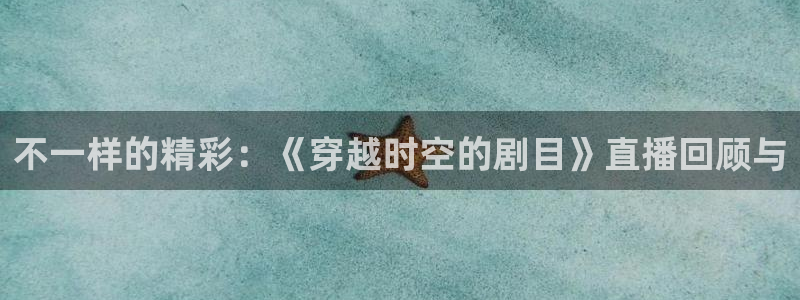 nba篮球直播视频在线直播178：不一样的精彩：《穿越时空的剧目》直播回顾与