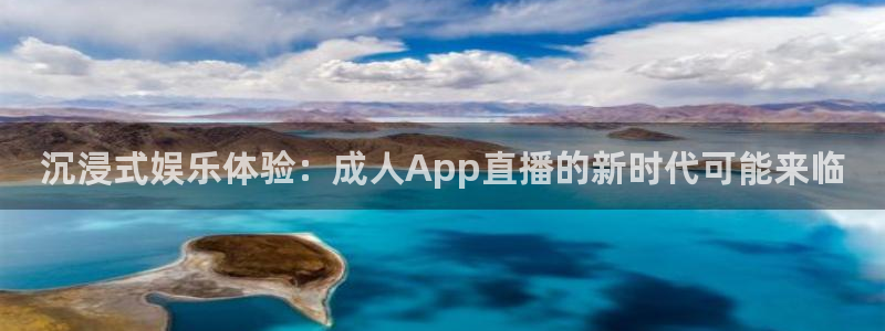 178直播体育平台新模式.快速玩.org：沉浸式娱乐体验：成人App直播的新时代可能来临