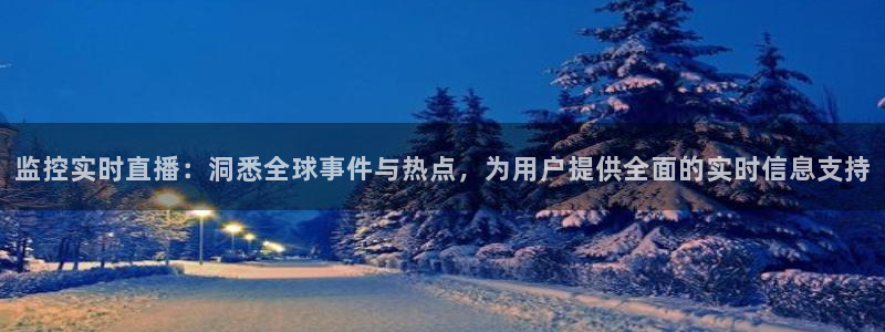 178体育直播观看：监控实时直播：洞悉全球事件与热点，为用户提供全面的实时信息支持