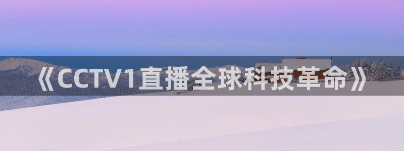 足球直播178高清直播免费：《CCTV1直播全球科技革命》