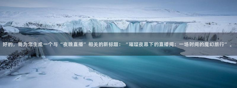 nba直播在线直播178：好的，我为您生成一个与“夜晚直播”相关的新标题：“璀璨夜幕下的直播间：一场时间的魔幻旅行”。