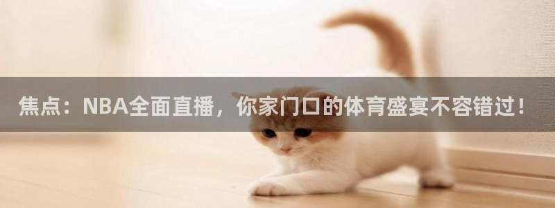 体育赛事直播178：焦点：NBA全面直播，你家门口的体育盛宴不容错过！